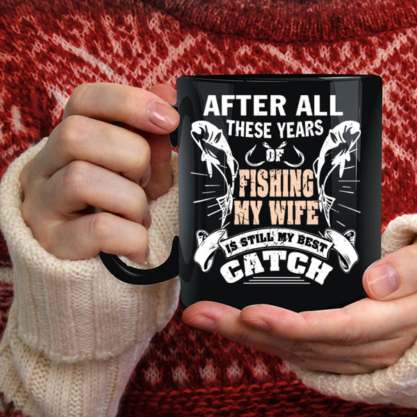 After All These Years Of Fishing Coffee Mug, My Wife Is My Best Catch Coffee Cup