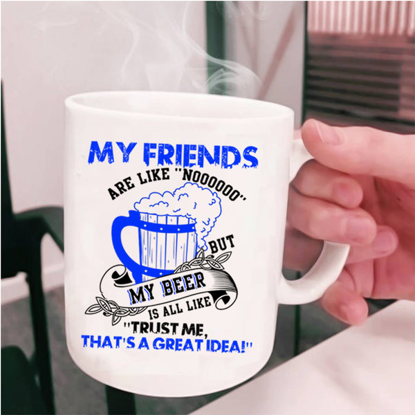 My Beer Is All Like Coffee Mug, My Friends Are Like Nooo Cup