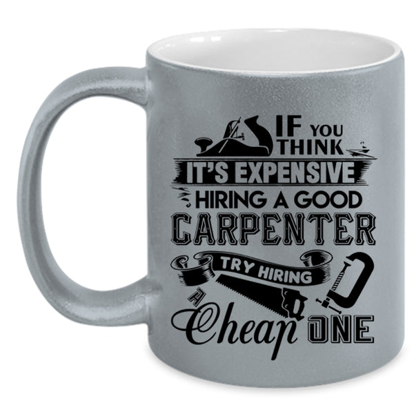 Good Carpenter Coffee Mug, It's Expensive Hiring A Good Carpenter Accent Mug