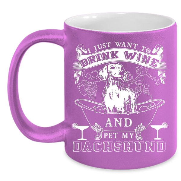 I Just Want To Drink Wine And Pet Coffee Mug, My Dachshund Coffee Cup