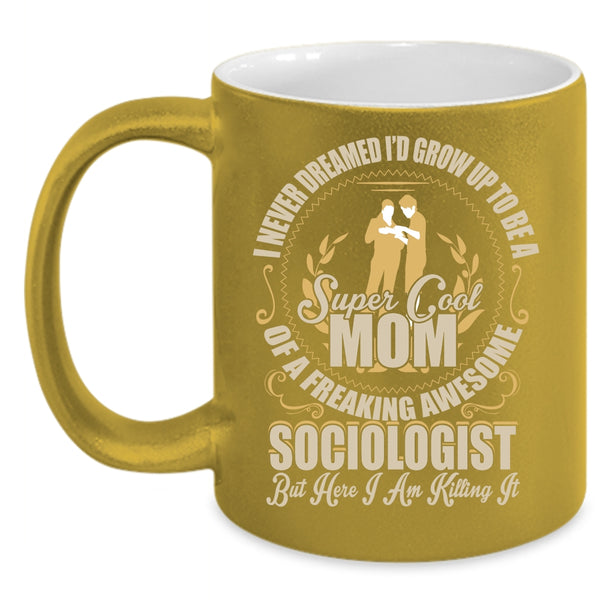 I'd Grow Up To Be A Mom Of A Sociologist Coffee Mug, Cool Mom Coffee Cup
