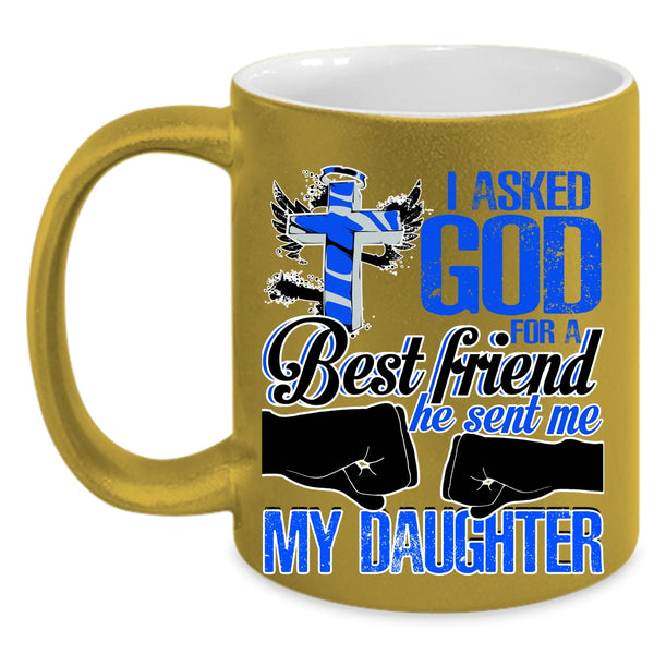 He Sent Me My Daughter Coffee Mug, I Asked God For A Best Friend Accent Mug