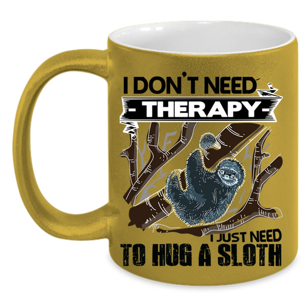 I Just Need To Hug A Sloth Coffee Mug, I Don't Need Therapy Accent Mug