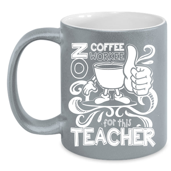 No Coffee No Workee For This Teacher Coffee Mug, Cute Teachers Coffee Cup