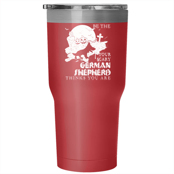 Be The Your Scary German Shepherd Tumbler 30 oz Stainless Steel, Cute Dog Travel Mug