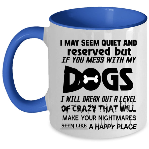 Don't Mess With My Dogs Coffee Mug, I MAY Seem Quiet And Reserved Accent Mug