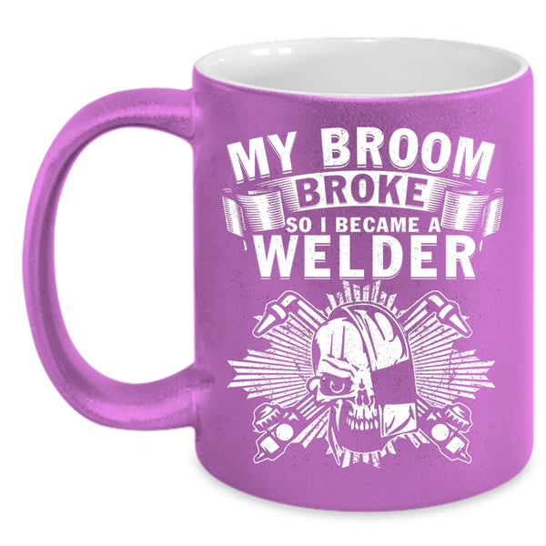 My Broom Broke Coffee Mug, I Became A Welder Coffee Cup