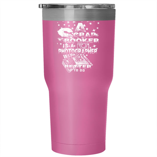 A Scrap Booker Is A Photographer Tumbler 30 oz Stainless Steel, Cool Photographer Travel Mug
