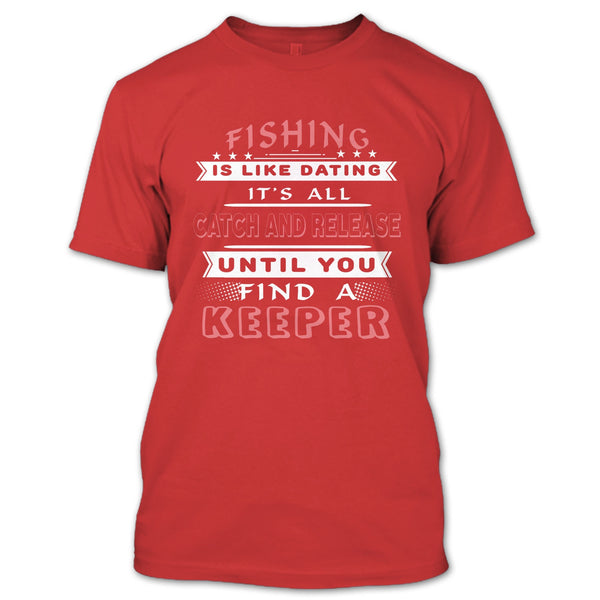 Fishing Is Like Dating T Shirt, It’s All Catch And Release Until You Find A Keeper T Shirt