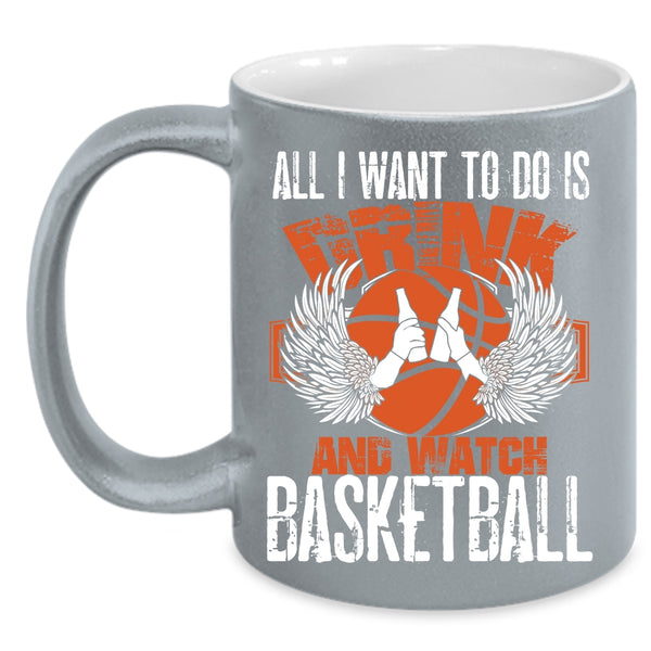 All I Want To Do Is Drink And Watch Basketball Coffee Mug, Basketball Lover Coffee Cup