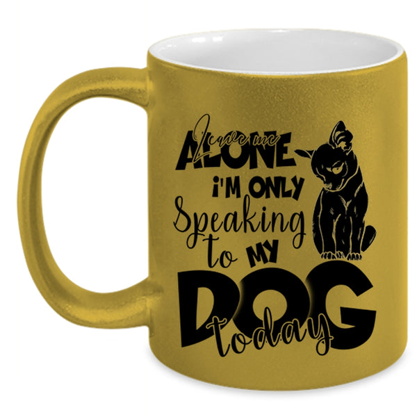 I'm Only Speaking To My Dog Today Coffee Mug, Leave Me Alone Accent Mug