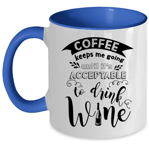 It's Acceptable To Drink Wine Coffee Mug, Coffee Keeps Me Going Accent Mug