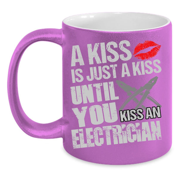 A Kiss Is Just A Kiss Coffee Mug, Until You Kiss An Electrician Coffee Cup