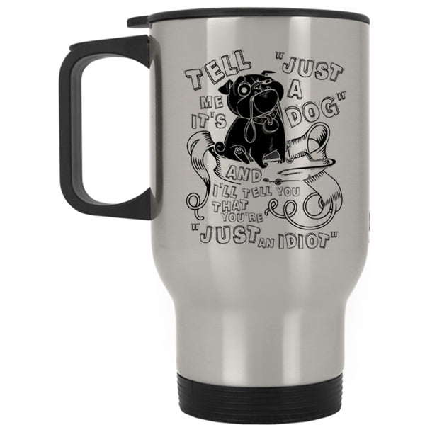 Cool Dog Lovers Travel Mug, Tell Me It's Just A Dog Mug