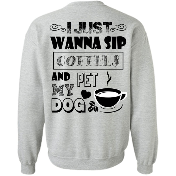 I Drink Coffee T Shirt, I Just Wanna Sip Coffees And Pet My Dog Sweatshirt