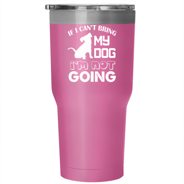 If I Can't Bring My Dog Tumbler 30 oz Stainless Steel, I'm Not Going Travel Mug