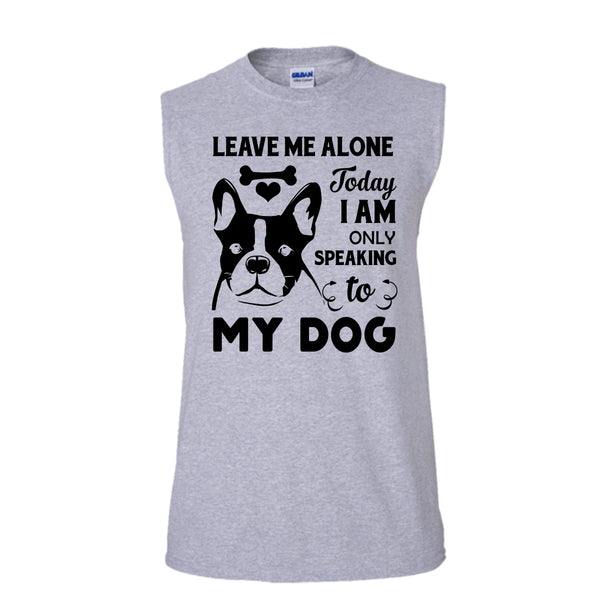 Leave Me Alone Today I Am Only Speaking To My Dog Shirt, I Love My Dog Shirt (Men's Cotton Sleeveless)