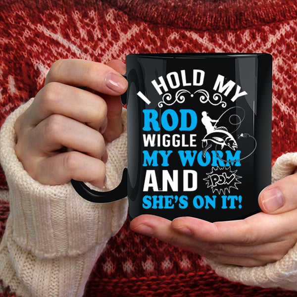 I Hold My Rod Wiggle My Worm Coffee Mug, Funny Fishing Coffee Cup