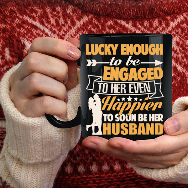 To Be Engaged To Her Even Coffee Mug, Happier To Soon Be Her Husband Coffee Cup