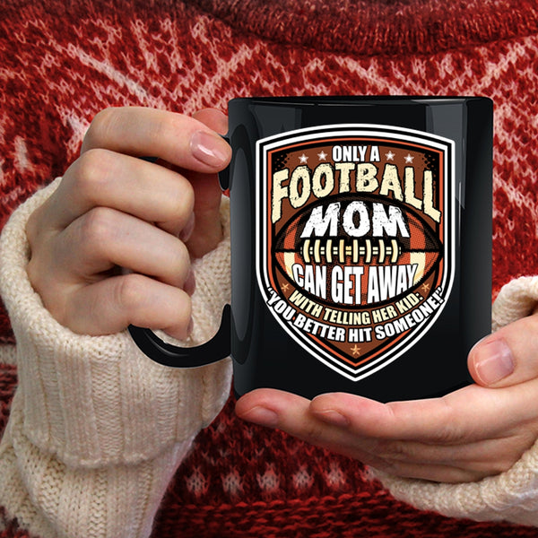 Only A Football Mom Can Get Away Coffee Mug, Cool Football Mom Coffee Cup