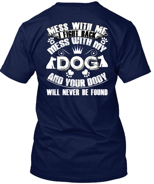 I Fight Back Mess With My Dog T Shirt, Your Body Will Never Be Found T Shirt