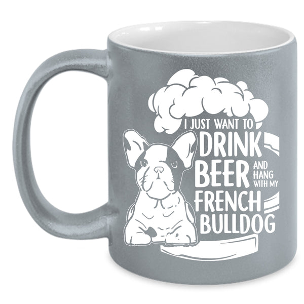 I Just Want To Drink Beer Coffee Mug, Hang With My French Bulldog Coffee Cup