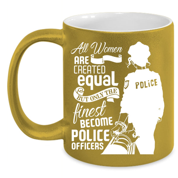 Cool Women Coffee Mug, Only The Finest Become Police Officers Coffee Cup