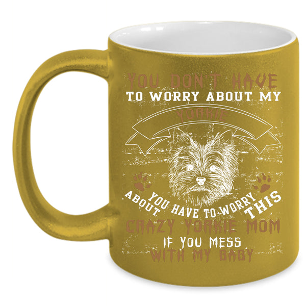 Crazy Yorkie Mom Coffee Mug, If You Mess With My Baby Coffee Cup