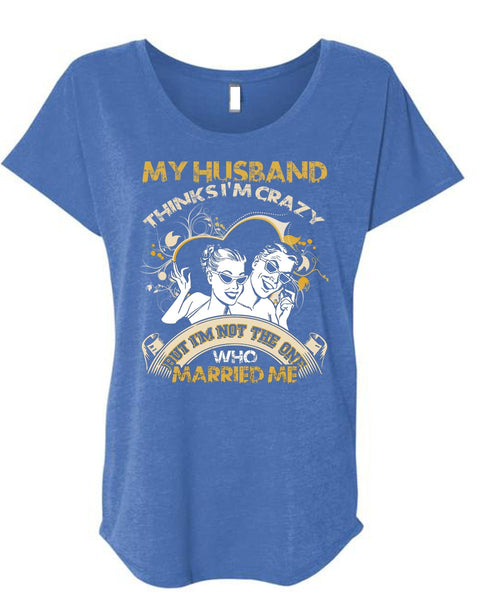 My Husband Thinks I'm Crazy T Shirt, Married Me T Shirt, Cool Shirt (Ladies' Triblend Dolman Sleeve)
