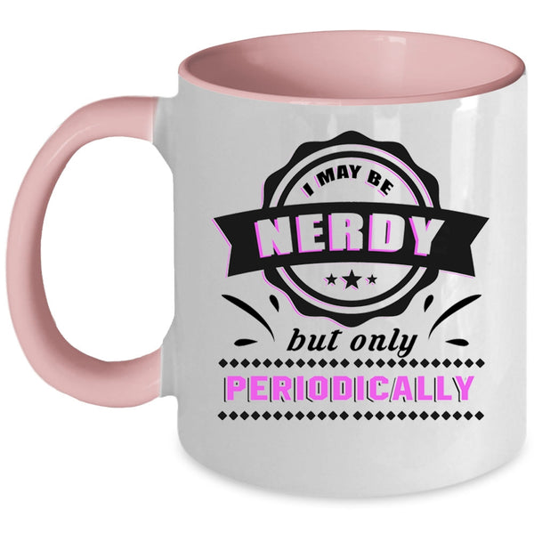 Funny Coffee Mug, I May Be Nerdy But Only Periodically Accent Mug