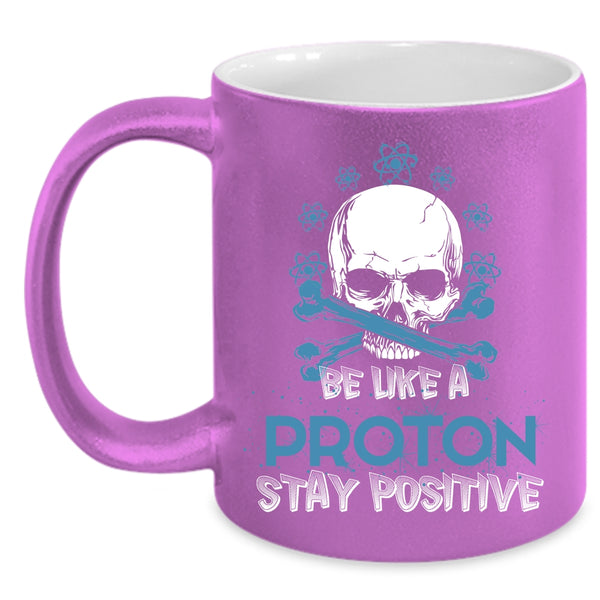 Be Like A Proton Stay Positive Coffee Mug, Funny Chemistry Coffee Cup