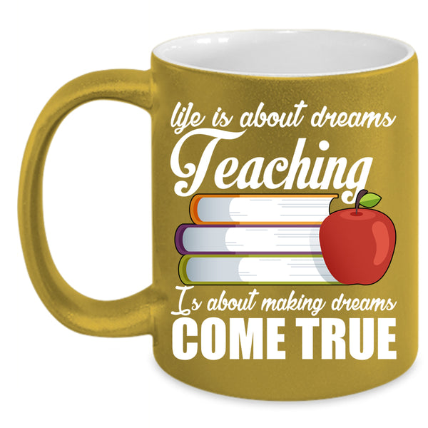 Life Is About Dreams Coffee Mug, Teaching Is Making Dreams Come True Coffee Cup