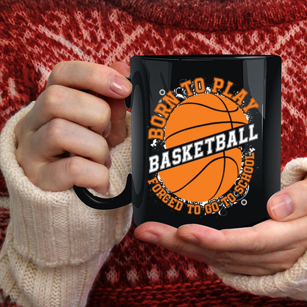 Born To Play Basketball Coffee Mug, Forced To Go To School Coffee Cup