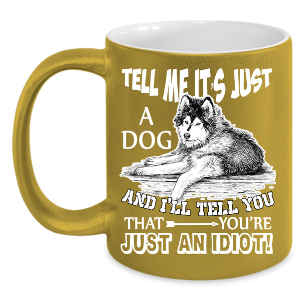 Tell Me It's Just A Dog Coffee Mug, Gift For Dog Lovers Coffee Cup