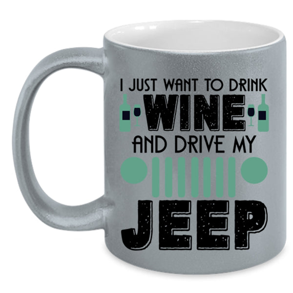 Funny Coffee Mug, I Just Want To Drink Wine And Drive My Jeep Accent Mug