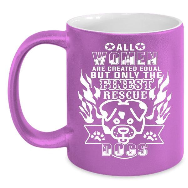Only The Finest Women Rescue Dog Coffee Mug, Gift For Dog Lovers Coffee Cup