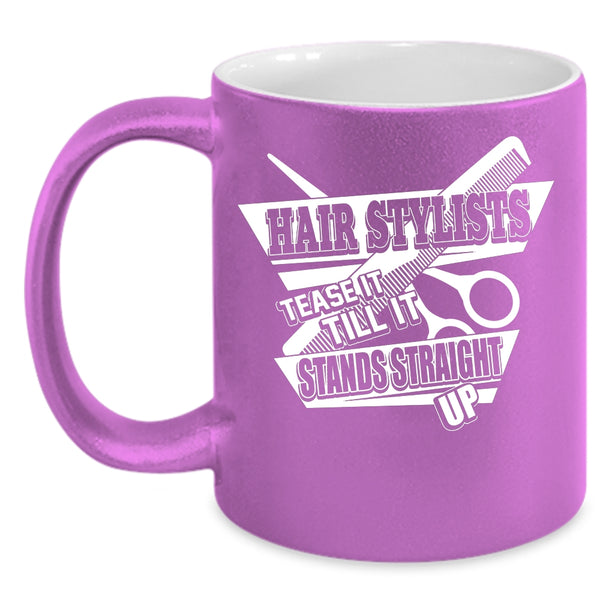 Hair Stylist Coffee Mug, Tease It Till It Stands Straight Up Coffee Cup