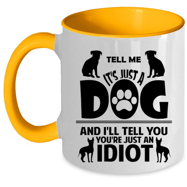 Tell Me It's Just A Dog Cup, I'll Tell You You're Just An Idiot Mug