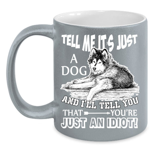 Tell Me It's Just A Dog Coffee Mug, Gift For Dog Lovers Coffee Cup