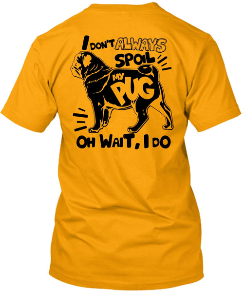 I Don't Always Spoil My Pug T Shirt, I Love Dog T Shirt