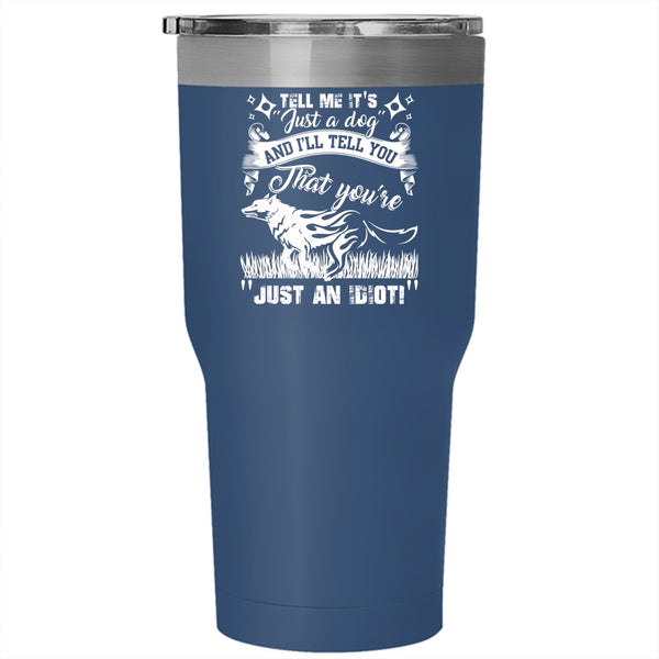 Tell Me It's Just A Dog Tumbler 30 oz Stainless Steel, I'll Tell You That You're Just An Idiot Travel Mug