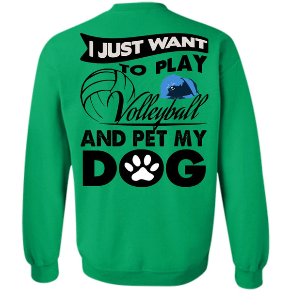 I Love My Dog T Shirt, I Just Want To Play Volleyball Sweatshirt
