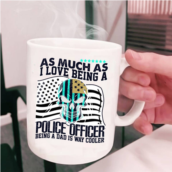 Being A Dad Is Way Cooler Coffee Mug, I Love Being A Police Officer Cup
