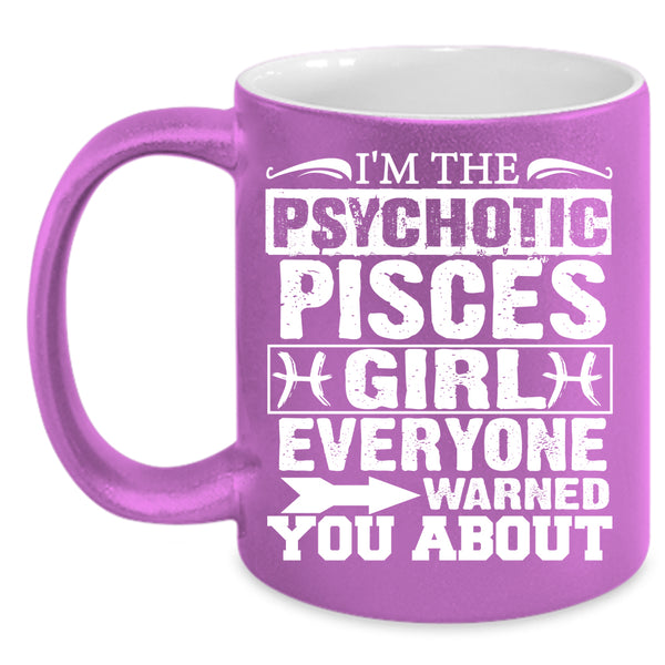 I'm The Psychotic Pisces Girl Coffee Mug, Cool Girls Coffee Cup