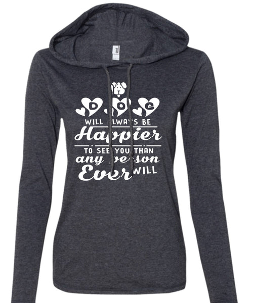 A Dog Will Always Be Happier To See You Than Any Person Will Ever T Shirt (Anvil Ladies Ringspun Hooded)