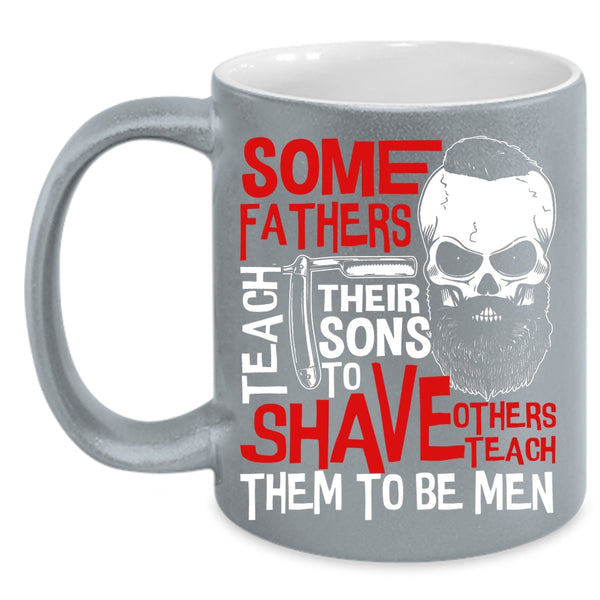 Some Fathers Teach Their Sons To Shave Coffee Mug, Others Teach Them To Be Men Coffee Cup
