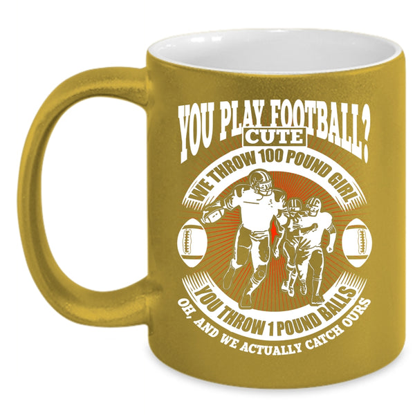 You Play Football Coffee Mug, We Throw 100 Pound Girl Coffee Cup