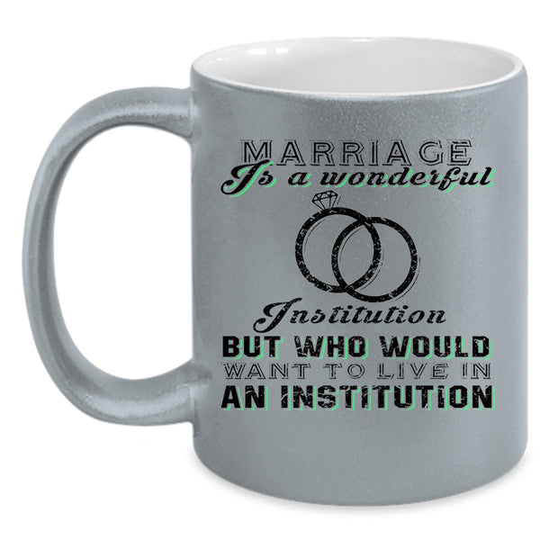 Cute Married Coffee Mug, Marriage Is A Wonderful Institution Accent Mug