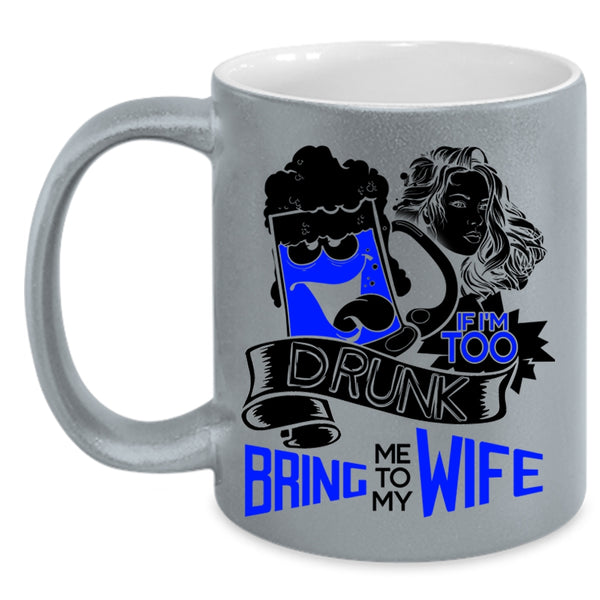 Bring Me To My Wife Coffee Mug, If I'm Too Drunk Accent Mug