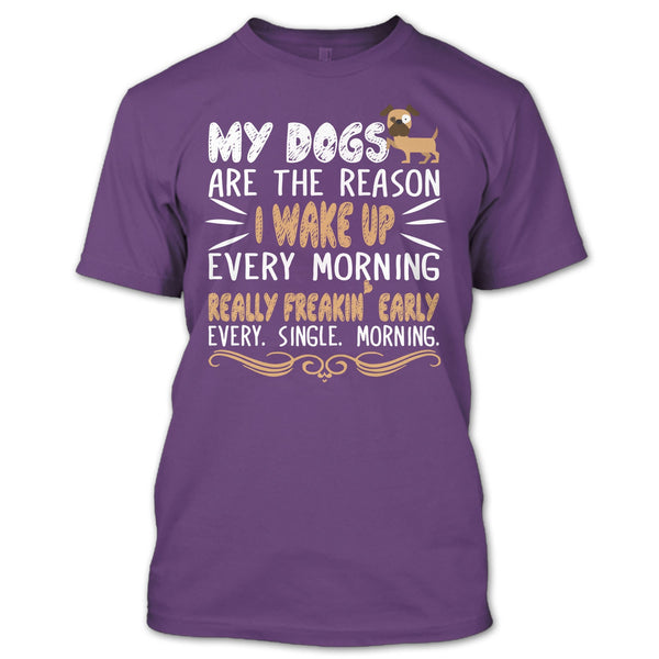 My Dog Are The Reason I Wake Up Every Morning T Shirt, Realy Freaking Early Every Single Morning T Shirt